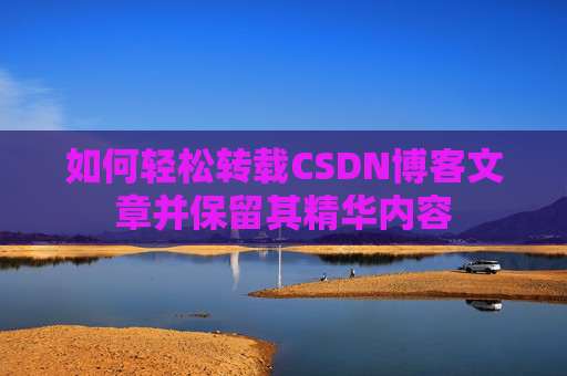 如何轻松转载CSDN博客文章并保留其精华内容